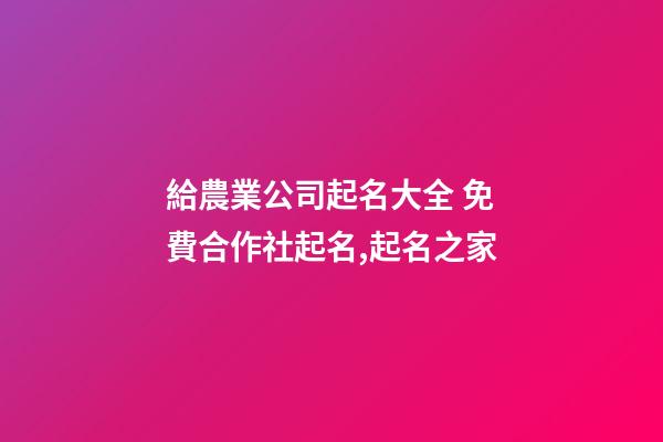 給農業公司起名大全 免費合作社起名,起名之家-第1張-公司起名-玄機派